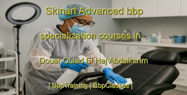 Skinart Advanced bbp specialization courses in Douar Oulad El Haj Abdelkarim | BbpTraining | BbpClasses | SkinartTraining-Morocco